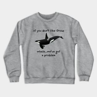 "If you don't like Orcas...whale...we've got a problem" Funny Saying Crewneck Sweatshirt